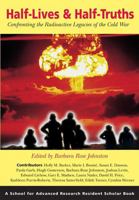 Half Lives & Half Truths: Confronting the Radioactive Legacies of the Cold War (Resident Scholar Series) 1930618824 Book Cover