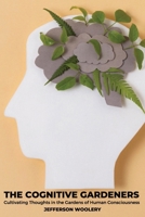 The Cognitive Gardeners: Cultivating Thoughts in the Gardens of Human Consciousness B0DS6G65YS Book Cover