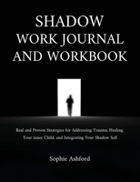 Shadow Work Journal and Workbook: Real and Proven Strategies for Addressing Trauma, Healing Your inner Child, and Integrating Your Shadow Self 1806472643 Book Cover