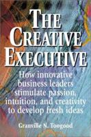 The Creative Executive: How Business Leaders Innovate by Stimulating Passion, Intuition, and Creativity 1580627102 Book Cover