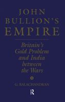 John Bullion's Empire: Britain's Gold Problem and India Between the Wars 1138878863 Book Cover