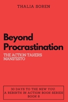 Beyond Procrastination: The Action Taker's Manifesto (30 Days to the New You: A Rebirth in Action) B0CN9SPVTC Book Cover