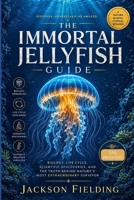 THE IMMORTAL JELLYFISH GUIDE: Biology, Life Cycle, Scientific Discoveries, and the Truth Behind Nature's Most Extraordinary Survivor B0H622NKNN Book Cover