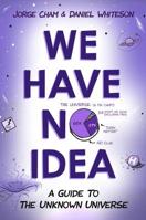 We Have No Idea: A Guide to the Unknown Universe 0735211523 Book Cover