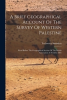 A Brief Geographical Account Of The Survey Of Western Palestine: Read Before The Geographical Section Of The British Association At York In 1881 1019306270 Book Cover