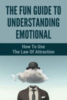 The Fun Guide To Understanding Emotional: How To Use The Law Of Attraction: How To Connect Spiritually B094ZQ1JCM Book Cover