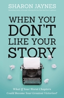 When You Don't Like Your Story: What If Your Worst Chapters Could Be Your Greatest Victories? 1400209706 Book Cover