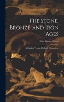 The Stone, Bronze and Iron Ages: A Popular Treatise On Early Archaeology 101679259X Book Cover