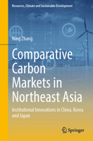 Comparative Carbon Markets in Northeast Asia: Institutional Innovations in China, Korea and Japan (Resources, Climate and Sustainable Development) 9819578310 Book Cover