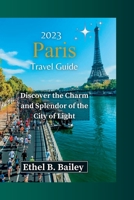 2023 Paris Travel Guide: Discover the Charm and Splendor of the City of Light B0CDJZ8X7P Book Cover