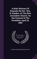 A brief abstract of remarks by Rev. Wm. B. Hayden, at the New Jerusalem Church, on the funeral of th 1354470028 Book Cover