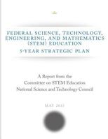 Federal Science, Technology, Engineering, and Mathematics (Stem) Education: 5-Year Strategic Plan 1500393363 Book Cover