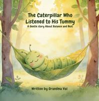 The Caterpillar Who Listened to His Tummy: A Gentle Story About Balance and Rest (Grandma Val's Whimsical Tales) 1971060518 Book Cover