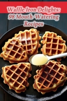 Waffle Iron Delights: 98 Mouth-Watering Recipes B0CHL7M2ZD Book Cover