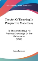 The Art of Drawing in Perspective: Made Easy to Those Who Have No Previous Knowledge of the Mathematics 1015319440 Book Cover