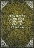 Early Records of the First Presbyterian Church of Syracuse, N.Y.: From the Date of Establishment in 1826 to the End of the First Pastorate in 1850 Embracing a Record of Marri[g]ages and Baptisms by th 1149351209 Book Cover