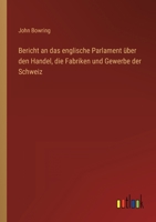 Bericht an das Englische Parlament �ber den Handel, die Fabriken und Gewerbe der Schweiz: Nach der offiziellen Ausgabe aus dem Englischen �bersetzt. 1017619662 Book Cover