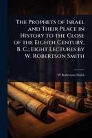 The Prophets of Israel and Their Place in History to the Close of the Eighth Century, B. C.; Eight Lectures by W. Robertson Smith 1024104826 Book Cover