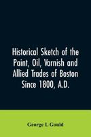 Historical Sketch of the Paint, Oil, Varnish and Allied Trades of Boston, Since 1800, A. D (Classic Reprint) 9353606438 Book Cover