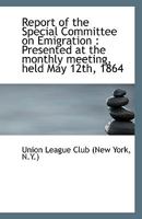 Report of the Special Committee on Emigration: Presented at the monthly meeting, held May 12th, 186 1110955952 Book Cover