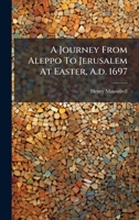 A Journey From Aleppo To Jerusalem At Easter, A.d. 1697 B0FK2WD31R Book Cover