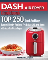 DASH AIR FRYER Cookbook: TOP 250 Quick And Easy Budget Friendly Recipes. Fry, Bake, Grill, and Roast with Your DASH Air Fryer 168732736X Book Cover