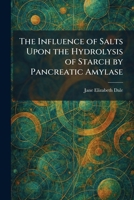 The Influence of Salts Upon the Hydrolysis of Starch by Pancreatic Amylase 1025734181 Book Cover