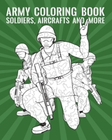 Army Coloring Book: Soldiers, Aircrafts And More B08N2XCJ9S Book Cover