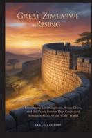 Great Zimbabwe Rising: Unearthing Lost Kingdoms, Stone Cities, and the Trade Routes That Connected Southern Africa to the Wider World (Echoes of Greatness: The Historical Saga of Africa) B0G3QCNFBZ Book Cover