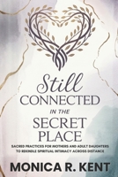 Still Connected in the Secret Place: Sacred Practices for Mothers and Adult Daughters to Rekindle Spiritual Intimacy Across Distance (The Mother Daughter Restoration Series) B0GCHYZK51 Book Cover