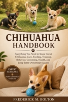CHIHUAHUA HANDBOOK: Everything You Need to Know About Chihuahua Care, Feeding, Training, Behavior, Grooming, Health, and Long-Term Ownership Success B0H18CX83P Book Cover