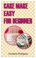 CAKE MAKE EASY FOR BEGINNER: Cake Making Easy For Beginner B0BCSCZB3S Book Cover