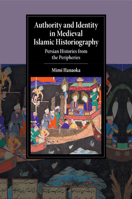 Authority and Identity in Medieval Islamic Historiography: Persian Histories from the Peripheries 1107565839 Book Cover