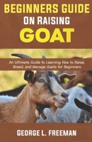 Beginners Guide to Raising Goats: An Ultimate Guide to Learning How to Raise, Breed, and Manage Goats for Beginners. B093MSQ95W Book Cover