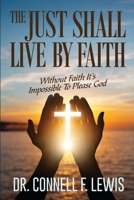 THE JUST SHALL LIVE BY FAITH: Without Faith It Is Impossible To Please God B0GZZCHCTM Book Cover