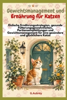 Gewichtsmanagement und Ernährung für Katzen:: Einfache Ernährungsstrategien, gesunde Fütterungsgewohnheiten, Portionsempfehlungen und ... und glücklichere Katze (German Edition) B0HKL66CHB Book Cover