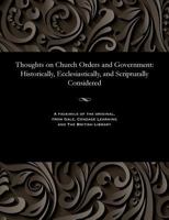 Thoughts on Church Orders and Government: Historically, Ecclesiastically, and Scripturally Considered 1535815299 Book Cover