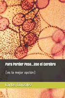 Para Perder Peso...Use el Cerebro: (es la mejor opción) (Spanish Edition) 1074757688 Book Cover