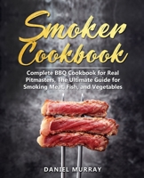 Smoker Cookbook: Complete BBQ Cookbook for Real Pitmasters, The Ultimate Guide for Smoking Meat, Fish, and Vegetables 1694374289 Book Cover