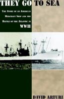 They Go to Sea: The Story of an American Merchant Ship and the Battle of the Atlantic in WWII 1413415717 Book Cover