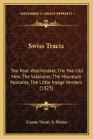 Swiss Tracts: The Poor Watchmaker, The Two Old Men, The Valaisane, The Mountain Peasants, The Little Image Venders 1120718899 Book Cover