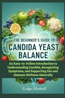 The Beginner’s Guide to Candida Yeast Balance: An Easy-to-Follow Introduction to Understanding Candida, Recognizing Symptoms, and Supporting Gut and Immune Wellness Naturally B0G5LJWJ3L Book Cover