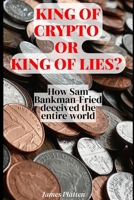 King of Crypto or King of lies? : How Sam Bankman-Fried deceived the entire world B0BR5G6DDQ Book Cover