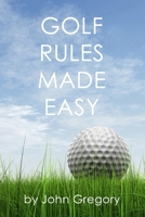 Golf Rules Made Easy: A Practical Guide to the Rules Most Frequently Encountered on the Golf Course 1514884178 Book Cover