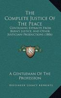 The Complete Justice Of The Peace: Containing Extracts From Burn's Justice, And Other Justiciary Productions 1120873789 Book Cover