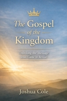 The Gospel of the Kingdom: Unlocking the Message Jesus Came to Reveal B0GV9ZMKJM Book Cover