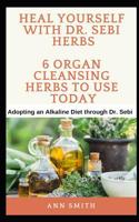 Heal Yourself With Dr. Sebi Herbs - 6 Organ Cleansing Herbs To Use Today: Adopting an Alkaline Diet through Dr. Sebi 1070751162 Book Cover