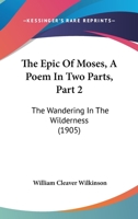 The Epic Of Moses, A Poem In Two Parts, Part 2: The Wandering In The Wilderness 1437316700 Book Cover