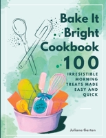 Bake It Bright Cookbook: 100 Irresistible Morning Treats Made Easy and Quick B0C6NZFR9C Book Cover
