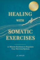 Healing With Somatic Exercises: 10-Minute Routines to Regulate Your Nervous System - Release Trauma, Stress, Anxiety, and Activate Your Vagus Nerve to Balance Your Mind-Body Connection 1069308285 Book Cover